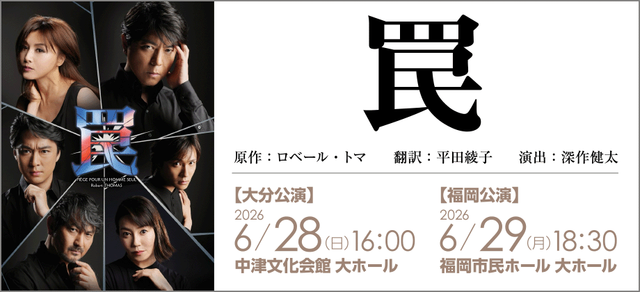 罠 原作：ロベール・トマ 翻訳：平田綾子 演出：深作健太 【大分公演】2026年6月28日（日）16:00 中津文化会館 大ホール 【福岡公演】2026年6月29日（月）18:30 福岡市民ホール 大ホール